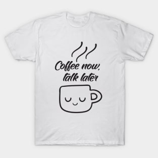 Coffee now, talk later T-Shirt